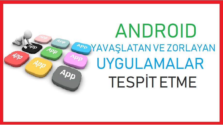Android yavaşlatan ve zorlayan uygulamalar