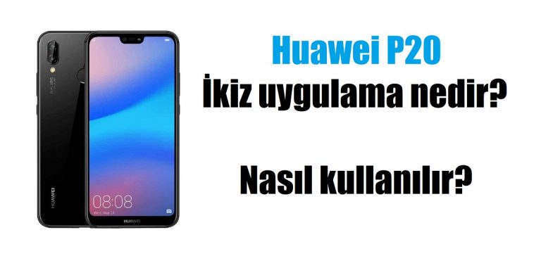 Huawei P20 ikiz uygulama nedir? Nasıl kullanılır?